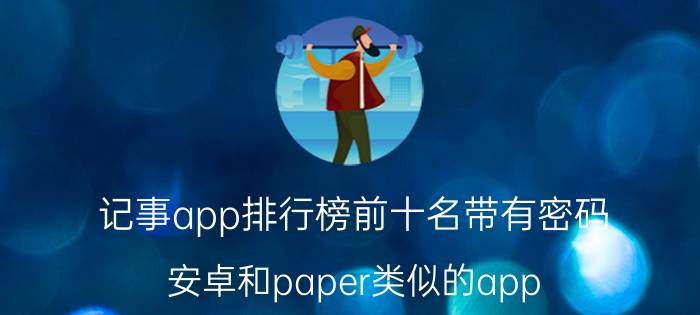 记事app排行榜前十名带有密码 安卓和paper类似的app？